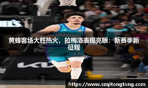 黄蜂客场大胜热火，拉梅洛表现亮眼：新赛季新征程