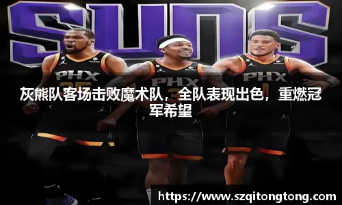 灰熊队客场击败魔术队，全队表现出色，重燃冠军希望