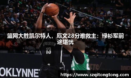 篮网大胜凯尔特人，厄文28分难救主：绿衫军前途堪忧